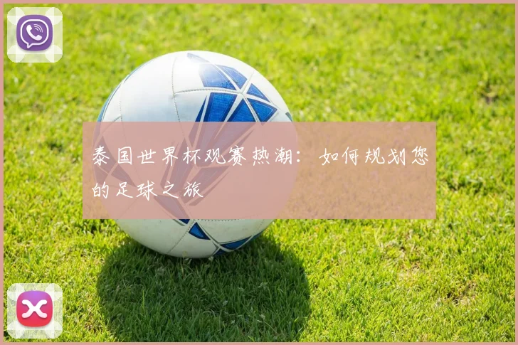 泰国世界杯观赛热潮:如何规划您的足球之旅