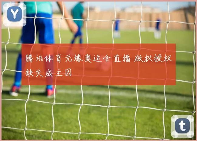 腾讯体育无缘奥运会直播 版权授权缺失成主因